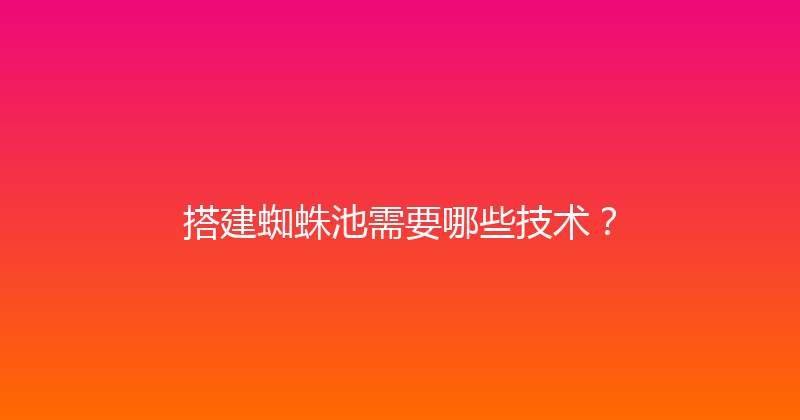 搭建蜘蛛池需要哪些技术？ 封面图