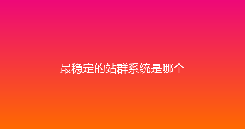 最稳定的站群系统是哪个 封面图