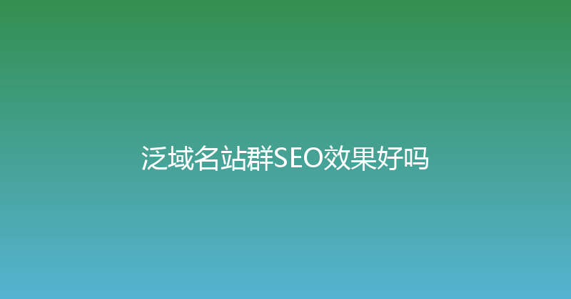 泛域名站群SEO效果好吗 封面图