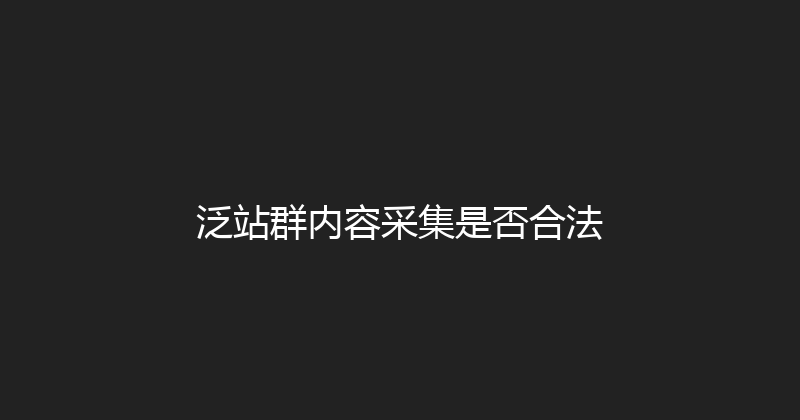 泛站群内容采集是否合法 封面图