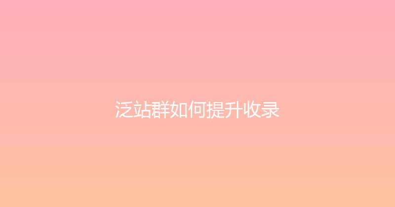 泛站群如何提升收录 封面图
