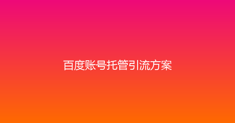 百度账号托管引流方案 封面图