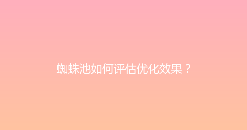 蜘蛛池如何评估优化效果？ 封面图